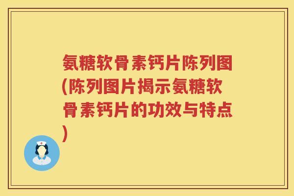 氨糖软骨素钙片陈列图(陈列图片揭示氨糖软骨素钙片的功效与特点) 氨糖软骨素钙片陈列图(陈列图片揭示氨糖软骨素钙片的功效与特点)