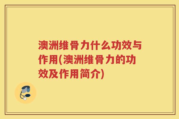 澳洲维骨力什么功效与作用(澳洲维骨力的功效及作用简介) 澳洲维骨力什么功效与作用(澳洲维骨力的功效及作用简介)