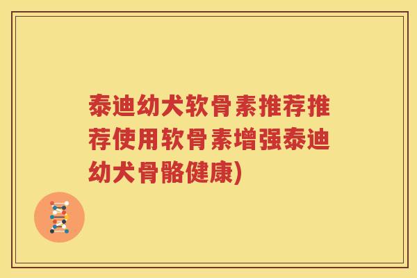 泰迪幼犬软骨素推荐推荐使用软骨素增强泰迪幼犬骨骼健康) 泰迪幼犬软骨素推荐推荐使用软骨素增强泰迪幼犬骨骼健康)