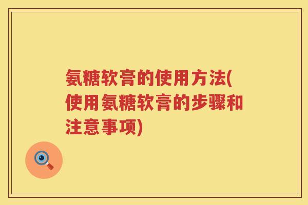 氨糖软膏的使用方法(使用氨糖软膏的步骤和注意事项) 氨糖软膏的使用方法(使用氨糖软膏的步骤和注意事项)