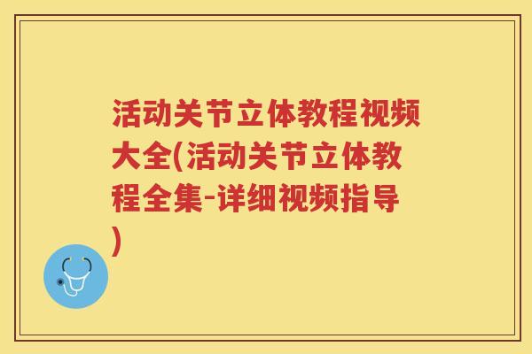 活动关节立体教程视频大全(活动关节立体教程全集-详细视频指导) 活动关节立体教程视频大全(活动关节立体教程全集-详细视频指导)