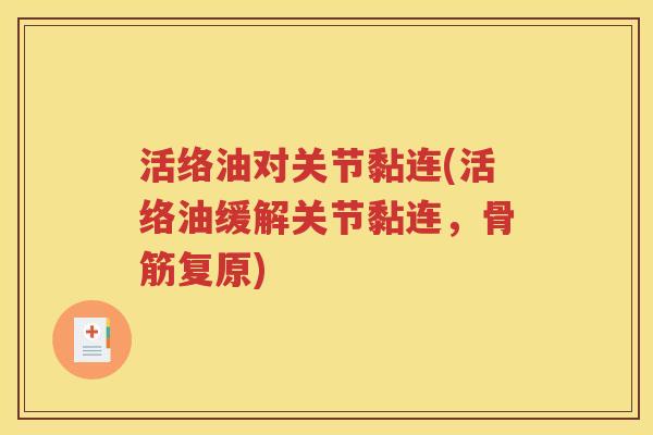 活络油对关节黏连(活络油缓解关节黏连,骨筋复原) 活络油对关节黏连(活络油缓解关节黏连,骨筋复原)