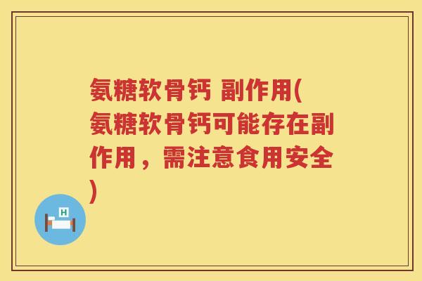 氨糖软骨钙 副作用(氨糖软骨钙可能存在副作用,需注意食用安全) 氨糖软骨钙 副作用(氨糖软骨钙可能存在副作用,需注意食用安全)