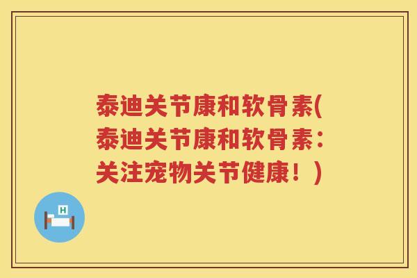 泰迪关节康和软骨素(泰迪关节康和软骨素：关注宠物关节健康！)