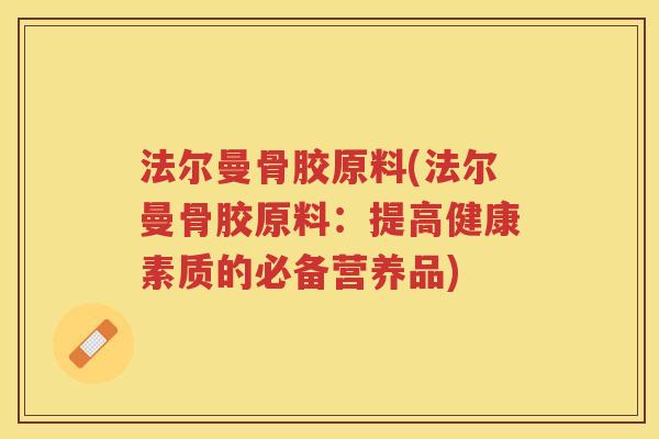 法尔曼骨胶原料(法尔曼骨胶原料：提高健康素质的必备营养品)