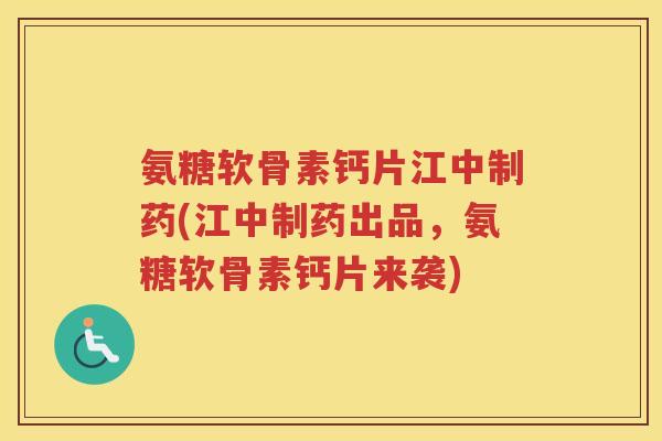 氨糖软骨素钙片江中制药(江中制药出品,氨糖软骨素钙片来袭) 氨糖软骨素钙片江中制药(江中制药出品,氨糖软骨素钙片来袭)