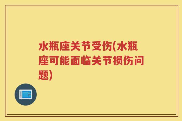 水瓶座关节受伤(水瓶座可能面临关节损伤问题)