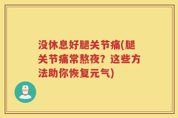 没休息好腿关节痛(腿关节痛常熬夜?这些方法助你恢复元气) 没休息好腿关节痛(腿关节痛常熬夜?这些方法助你恢复元气)
