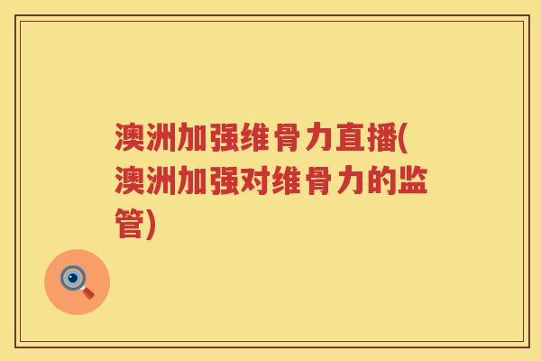 澳洲加强维骨力直播(澳洲加强对维骨力的监管) 澳洲加强维骨力直播(澳洲加强对维骨力的监管)