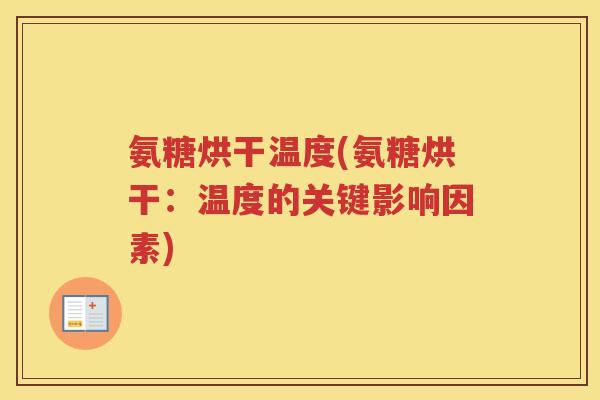 氨糖烘干温度(氨糖烘干:温度的关键影响因素) 氨糖烘干温度(氨糖烘干:温度的关键影响因素)