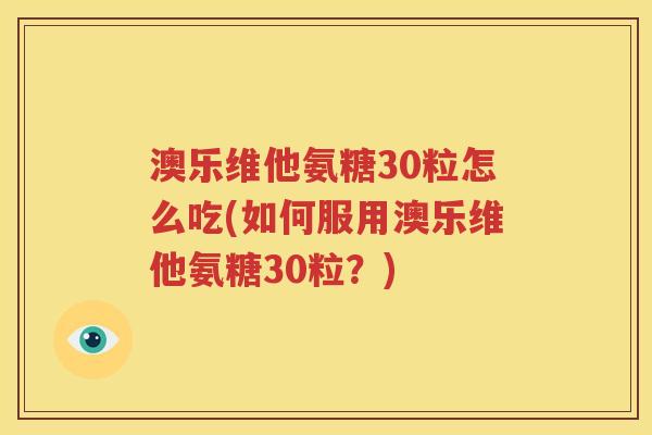 澳乐维他氨糖30粒怎么吃(如何服用澳乐维他氨糖30粒?) 澳乐维他氨糖30粒怎么吃(如何服用澳乐维他氨糖30粒?)