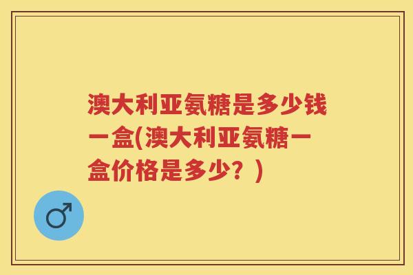 澳大利亚氨糖是多少钱一盒(澳大利亚氨糖一盒价格是多少？)