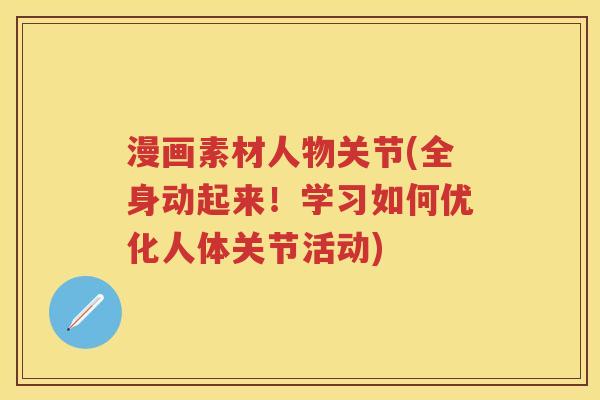 漫画素材人物关节(全身动起来!学习如何优化人体关节活动) 漫画素材人物关节(全身动起来!学习如何优化人体关节活动)