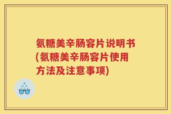 氨糖美辛肠容片说明书(氨糖美辛肠容片使用方法及注意事项) 氨糖美辛肠容片说明书(氨糖美辛肠容片使用方法及注意事项)