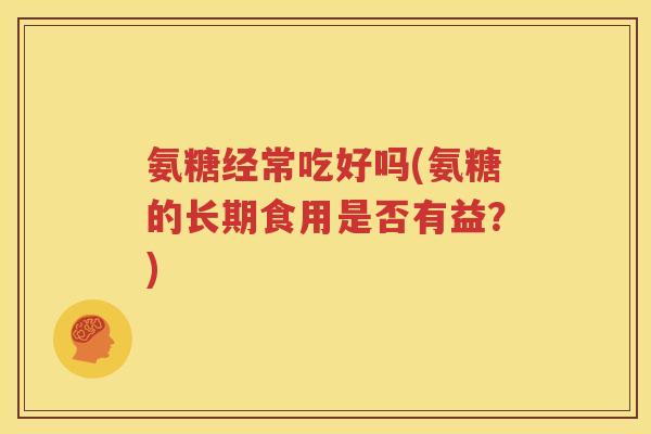 氨糖经常吃好吗(氨糖的长期食用是否有益？)