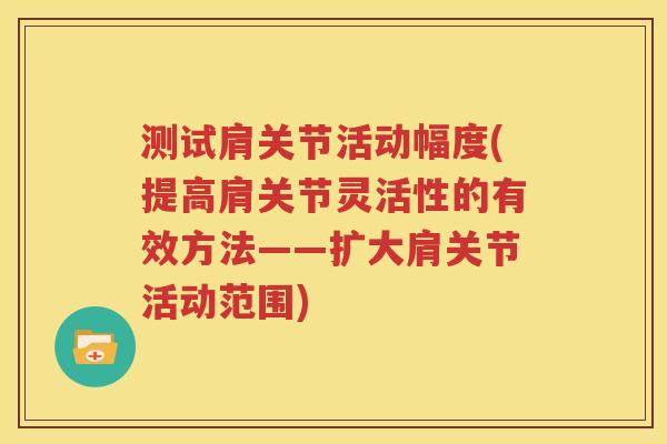 测试肩关节活动幅度(提高肩关节灵活性的有效方法——扩大肩关节活动范围) 测试肩关节活动幅度(提高肩关节灵活性的有效方法——扩大肩关节活动范围)