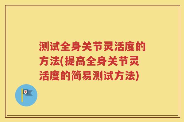 测试全身关节灵活度的方法(提高全身关节灵活度的简易测试方法)