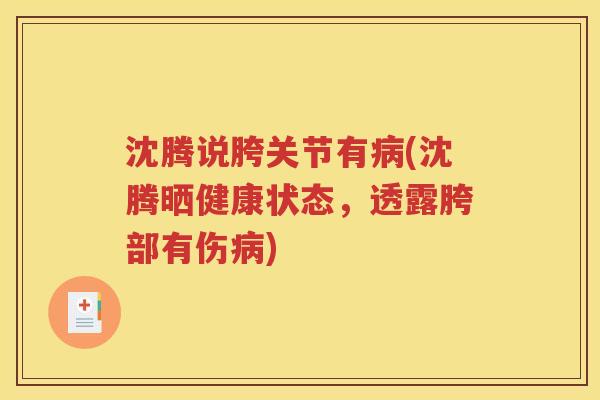 沈腾说胯关节有(沈腾晒健康状态,透露胯部有伤) 沈腾说胯关节有(沈腾晒健康状态,透露胯部有伤)