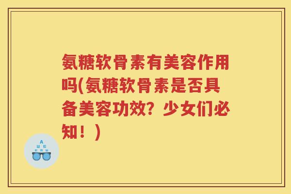 氨糖软骨素有美容作用吗(氨糖软骨素是否具备美容功效?少女们必知!) 氨糖软骨素有美容作用吗(氨糖软骨素是否具备美容功效?少女们必知!)