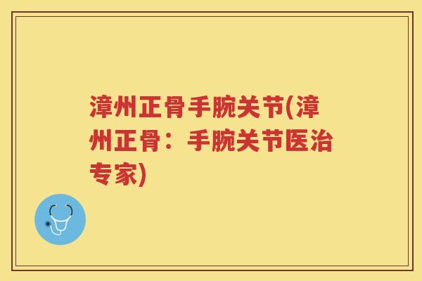 漳州正骨手腕关节(漳州正骨:手腕关节医专家) 漳州正骨手腕关节(漳州正骨:手腕关节医专家)