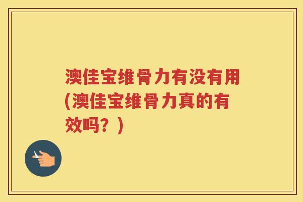 澳佳宝维骨力有没有用(澳佳宝维骨力真的有效吗?) 澳佳宝维骨力有没有用(澳佳宝维骨力真的有效吗?)