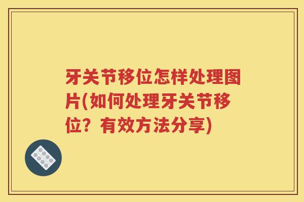 牙关节移位怎样处理图片(如何处理牙关节移位？有效方法分享)
