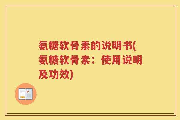 氨糖软骨素的说明书(氨糖软骨素:使用说明及功效) 氨糖软骨素的说明书(氨糖软骨素:使用说明及功效)