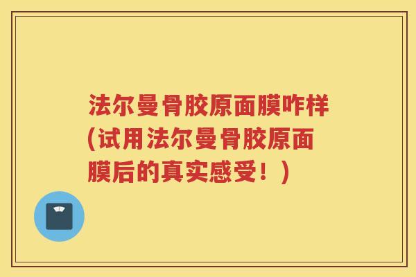 法尔曼骨胶原面膜咋样(试用法尔曼骨胶原面膜后的真实感受!) 法尔曼骨胶原面膜咋样(试用法尔曼骨胶原面膜后的真实感受!)