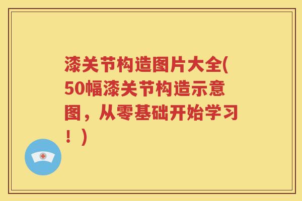 漆关节构造图片大全(50幅漆关节构造示意图,从零基础开始学习!) 漆关节构造图片大全(50幅漆关节构造示意图,从零基础开始学习!)
