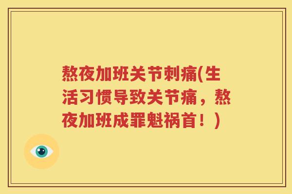 熬夜加班关节刺痛(生活习惯导致关节痛,熬夜加班成罪魁祸首!) 熬夜加班关节刺痛(生活习惯导致关节痛,熬夜加班成罪魁祸首!)