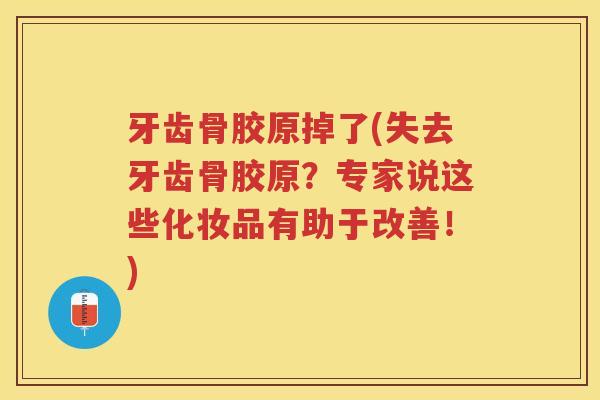 牙齿骨胶原掉了(失去牙齿骨胶原?专家说这些化妆品有助于改善!) 牙齿骨胶原掉了(失去牙齿骨胶原?专家说这些化妆品有助于改善!)