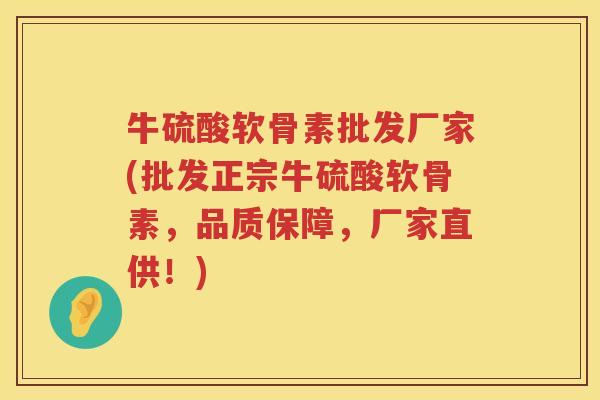 牛硫酸软骨素批发厂家(批发正宗牛硫酸软骨素,品质保障,厂家直供!) 牛硫酸软骨素批发厂家(批发正宗牛硫酸软骨素,品质保障,厂家直供!)