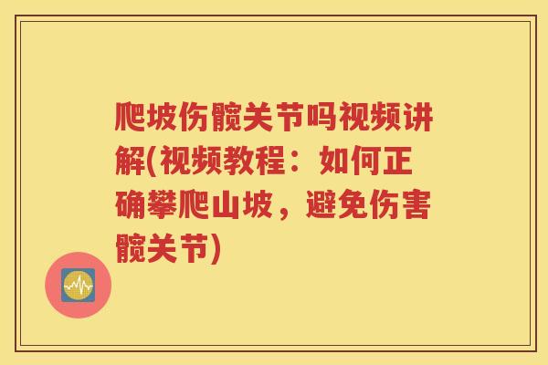爬坡伤髋关节吗视频讲解(视频教程：如何正确攀爬山坡，避免伤害髋关节)