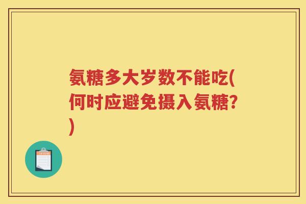 氨糖多大岁数不能吃(何时应避免摄入氨糖?) 氨糖多大岁数不能吃(何时应避免摄入氨糖?)