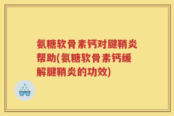 氨糖软骨素钙对腱鞘炎帮助(氨糖软骨素钙缓解腱鞘炎的功效) 氨糖软骨素钙对腱鞘炎帮助(氨糖软骨素钙缓解腱鞘炎的功效)