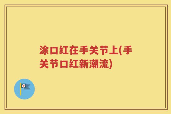 涂口红在手关节上(手关节口红新潮流)