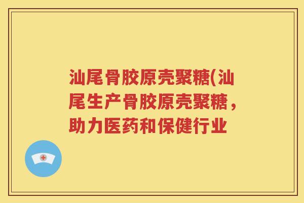 汕尾骨胶原壳聚糖(汕尾生产骨胶原壳聚糖,助力医药和保健行业 汕尾骨胶原壳聚糖(汕尾生产骨胶原壳聚糖,助力医药和保健行业