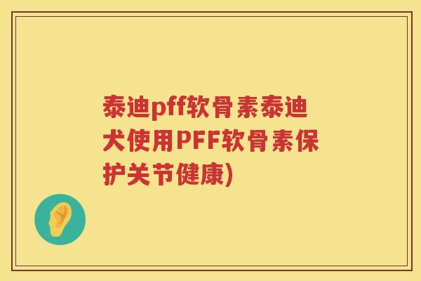泰迪pff软骨素泰迪犬使用PFF软骨素保护关节健康) 泰迪pff软骨素泰迪犬使用PFF软骨素保护关节健康)