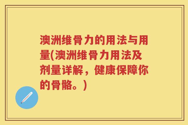 澳洲维骨力的用法与用量(澳洲维骨力用法及剂量详解,健康保障你的骨骼。) 澳洲维骨力的用法与用量(澳洲维骨力用法及剂量详解,健康保障你的骨骼。)