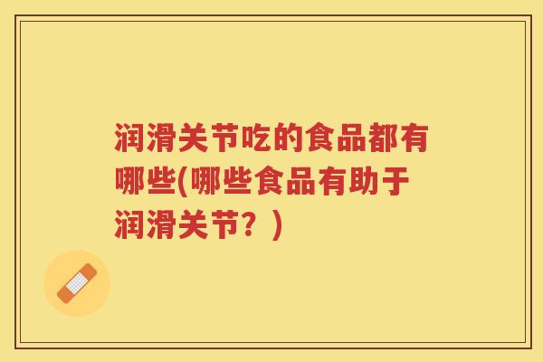 润滑关节吃的食品都有哪些(哪些食品有助于润滑关节？)