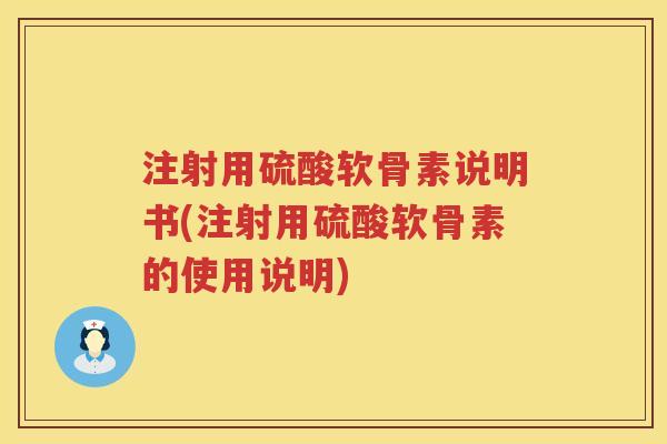 注射用硫酸软骨素说明书(注射用硫酸软骨素的使用说明) 注射用硫酸软骨素说明书(注射用硫酸软骨素的使用说明)