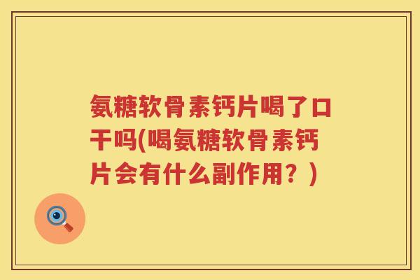 氨糖软骨素钙片喝了口干吗(喝氨糖软骨素钙片会有什么副作用?) 氨糖软骨素钙片喝了口干吗(喝氨糖软骨素钙片会有什么副作用?)