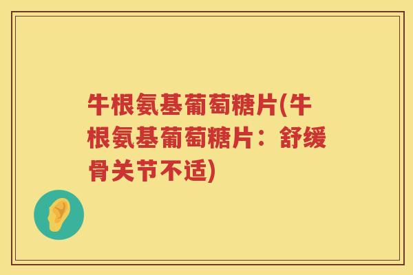 牛根氨基葡萄糖片(牛根氨基葡萄糖片:舒缓骨关节不适) 牛根氨基葡萄糖片(牛根氨基葡萄糖片:舒缓骨关节不适)