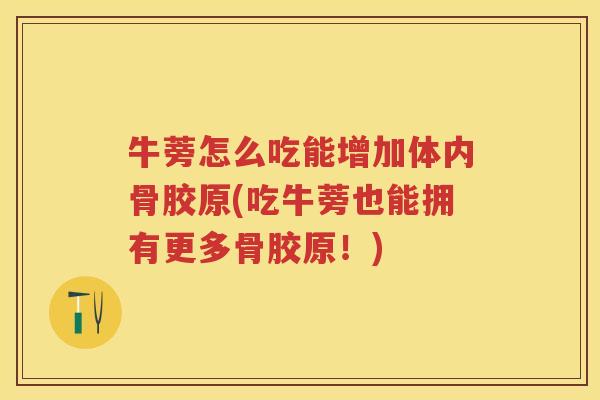 牛蒡怎么吃能增加体内骨胶原(吃牛蒡也能拥有更多骨胶原!) 牛蒡怎么吃能增加体内骨胶原(吃牛蒡也能拥有更多骨胶原!)