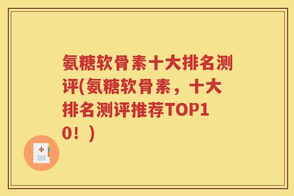 氨糖软骨素十大排名测评(氨糖软骨素,十大排名测评推荐TOP10!) 氨糖软骨素十大排名测评(氨糖软骨素,十大排名测评推荐TOP10!)