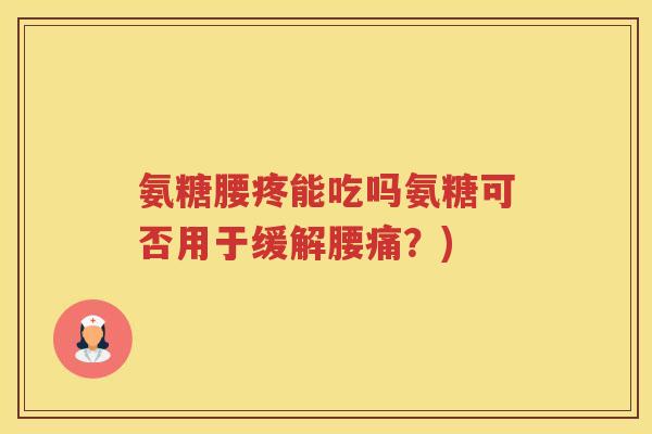 氨糖腰疼能吃吗氨糖可否用于缓解腰痛？)