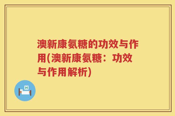 澳新康氨糖的功效与作用(澳新康氨糖：功效与作用解析)
