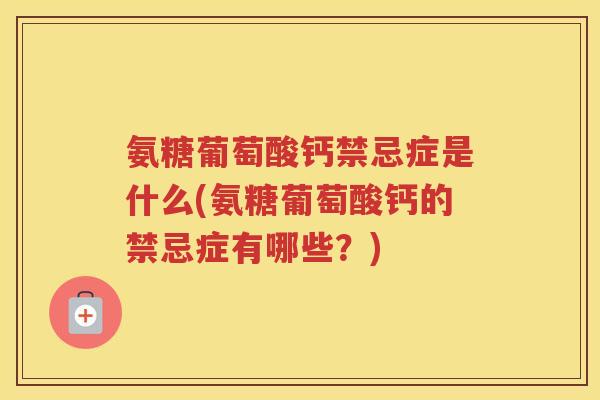氨糖葡萄酸钙禁忌症是什么(氨糖葡萄酸钙的禁忌症有哪些?) 氨糖葡萄酸钙禁忌症是什么(氨糖葡萄酸钙的禁忌症有哪些?)