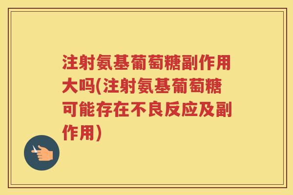 注射氨基葡萄糖副作用大吗(注射氨基葡萄糖可能存在不良反应及副作用) 注射氨基葡萄糖副作用大吗(注射氨基葡萄糖可能存在不良反应及副作用)