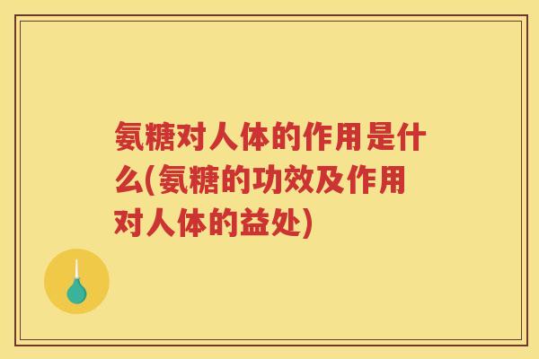 氨糖对人体的作用是什么(氨糖的功效及作用对人体的益处) 氨糖对人体的作用是什么(氨糖的功效及作用对人体的益处)